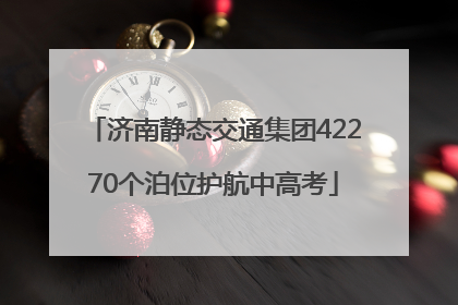 济南静态交通集团42270个泊位护航中高考