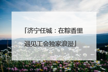 济宁任城：在粽香里遇见工会独家浪漫
