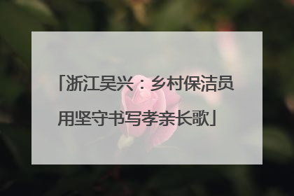 浙江吴兴：乡村保洁员用坚守书写孝亲长歌
