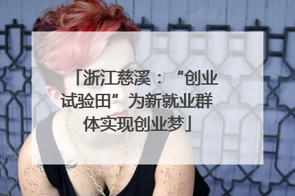 浙江慈溪：“创业试验田”为新就业群体实现创业梦