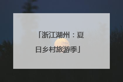 浙江湖州：夏日乡村旅游季