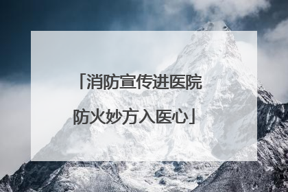 消防宣传进医院 防火妙方入医心