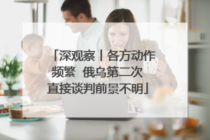 深观察丨各方动作频繁  俄乌第二次直接谈判前景不明