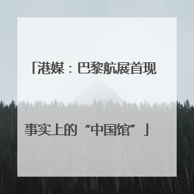 港媒：巴黎航展首现事实上的“中国馆”