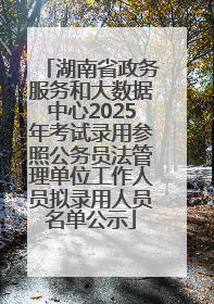 湖南省政务服务和大数据中心2025年考试录用参照公务员法管理单位工作人员拟录用人员名单公示