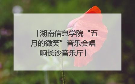湖南信息学院“五月的微笑”音乐会唱响长沙音乐厅
