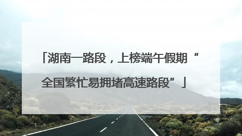 湖南一路段，上榜端午假期“全国繁忙易拥堵高速路段”