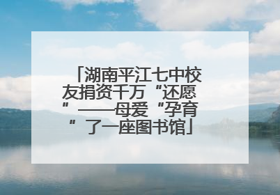 湖南平江七中校友捐资千万“还愿”——母爱“孕育”了一座图书馆