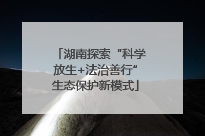 湖南探索“科学放生+法治善行”生态保护新模式