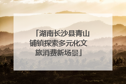 湖南长沙县青山铺镇探索多元化文旅消费新场景