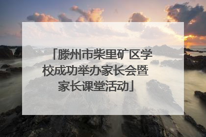 滕州市柴里矿区学校成功举办家长会暨家长课堂活动