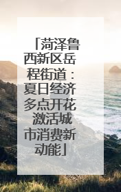 菏泽鲁西新区岳程街道：夏日经济多点开花 激活城市消费新动能