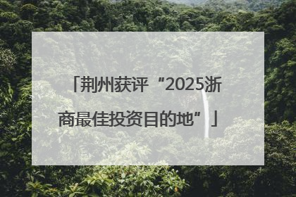 荆州获评“2025浙商最佳投资目的地”