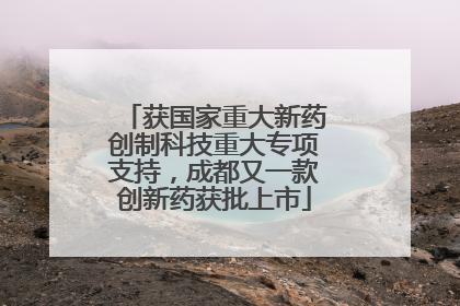 获国家重大新药创制科技重大专项支持，成都又一款创新药获批上市