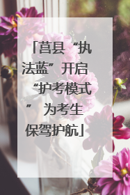 莒县“执法蓝”开启“护考模式” 为考生保驾护航