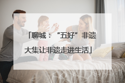 聊城：“五好”非遗大集让非遗走进生活