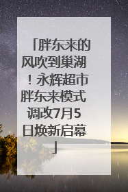 胖东来的风吹到巢湖！永辉超市胖东来模式调改7月5日焕新启幕