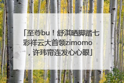 至尊bu！舒淇晒脚踏七彩祥云大首领zimomo，许玮甯连发心心眼