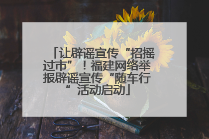 让辟谣宣传“招摇过市”！福建网络举报辟谣宣传“随车行”活动启动
