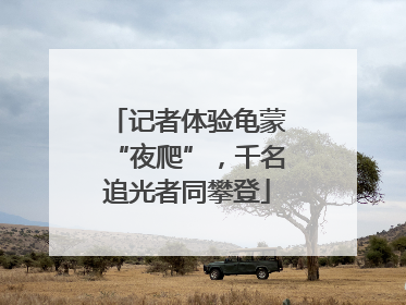 记者体验龟蒙“夜爬”，千名追光者同攀登