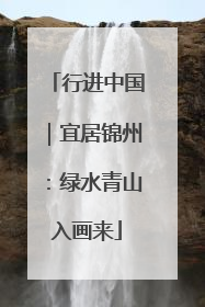 行进中国｜宜居锦州：绿水青山入画来