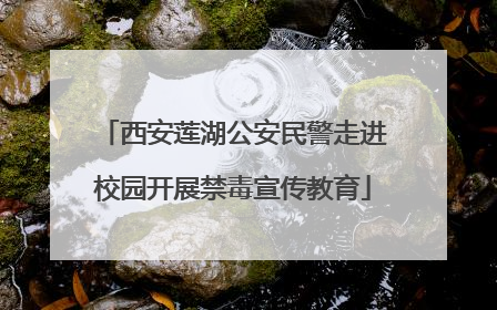 西安莲湖公安民警走进校园开展禁毒宣传教育