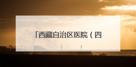 西藏自治区医院（四川大学华西医院西藏医院）在拉萨开诊