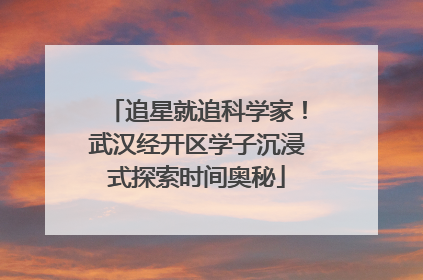 追星就追科学家！武汉经开区学子沉浸式探索时间奥秘