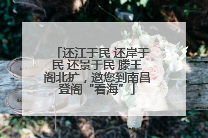 还江于民 还岸于民 还景于民 滕王阁北扩，邀您到南昌登阁“看海”