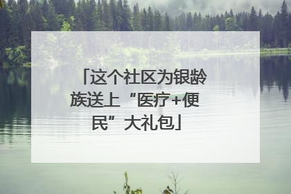 这个社区为银龄族送上“医疗+便民”大礼包