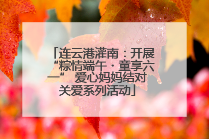 连云港灌南：开展“粽情端午・童享六一” 爱心妈妈结对关爱系列活动