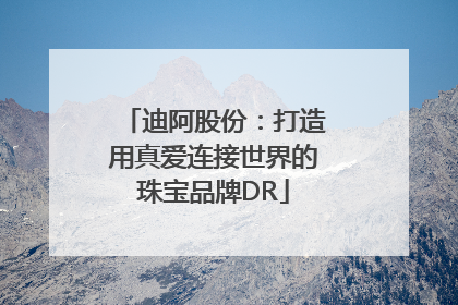 迪阿股份：打造用真爱连接世界的珠宝品牌DR