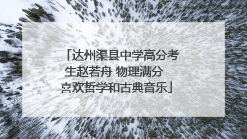 达州渠县中学高分考生赵若舟 物理满分 喜欢哲学和古典音乐