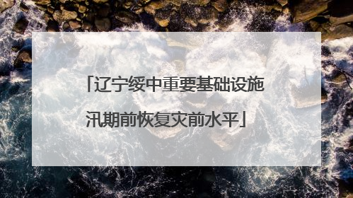 辽宁绥中重要基础设施汛期前恢复灾前水平
