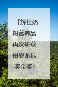 辉仕奶粉营养品再次斩获母婴龙标奖金奖