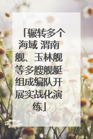 辗转多个海域 渭南舰、玉林舰等多艘舰艇组成编队开展实战化演练