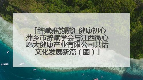 辞赋雅韵融汇健康初心 萍乡市辞赋学会与江西微心愿大健康产业有限公司共话文化发展新篇（图）