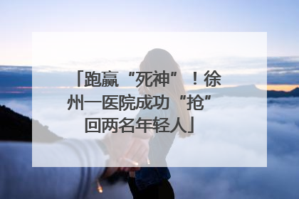 跑赢“死神”！徐州一医院成功“抢”回两名年轻人