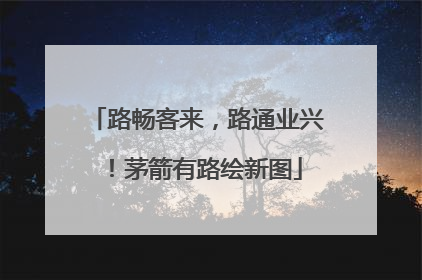 路畅客来，路通业兴！茅箭有路绘新图