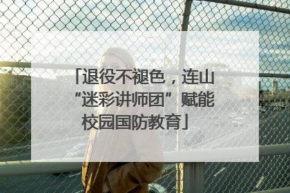 退役不褪色，连山“迷彩讲师团”赋能校园国防教育