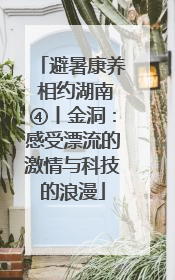 避暑康养 相约湖南④丨金洞：感受漂流的激情与科技的浪漫