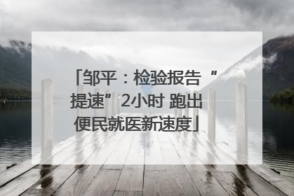 邹平：检验报告“提速”2小时 跑出便民就医新速度