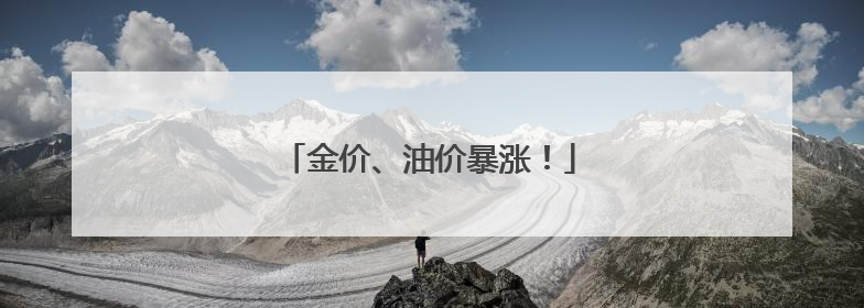 金价、油价暴涨！