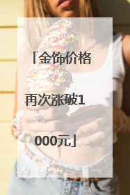 金饰价格再次涨破1000元