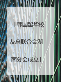韩国留华校友总联合会湖南分会成立