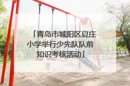 青岛市城阳区夏庄小学举行少先队队前知识考核活动