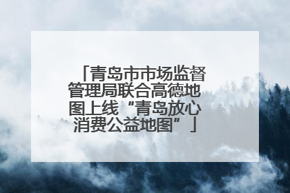 青岛市市场监督管理局联合高德地图上线“青岛放心消费公益地图”