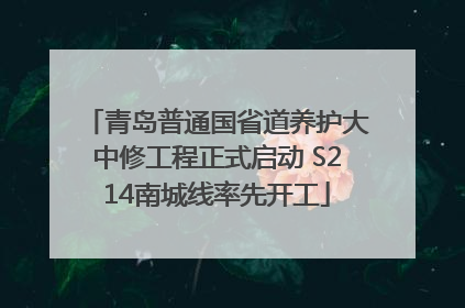 青岛普通国省道养护大中修工程正式启动 S214南城线率先开工