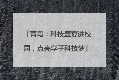 青岛：科技盛宴进校园，点亮学子科技梦