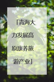 青海大力发展高原康养旅游产业